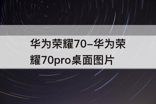 华为荣耀70-华为荣耀70pro桌面图片